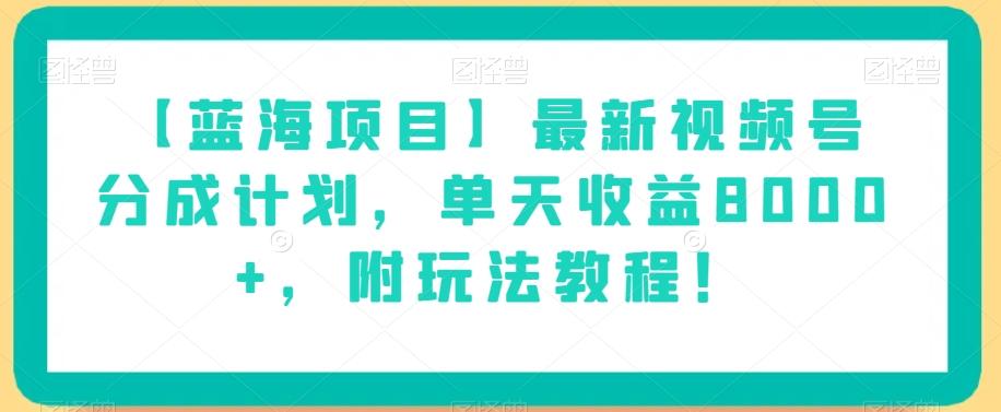 【蓝海项目】最新视频号分成计划，单天收益8000+，附玩法教程！-百货大全