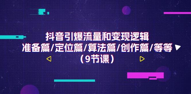 抖音引爆流量和变现逻辑，准备篇/定位篇/算法篇/创作篇/等等(9节课)-百货大全