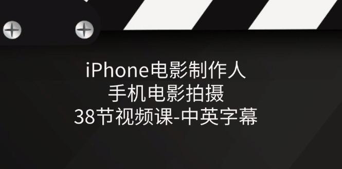 iPhone电影制作人-手机电影拍摄-38节视频课-中英字幕-百货大全