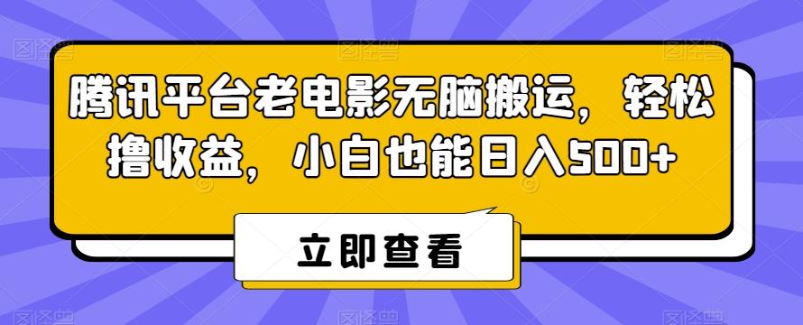 腾讯平台老电影无脑搬运，轻松撸收益，小白也能日入500+【揭秘】-百货大全