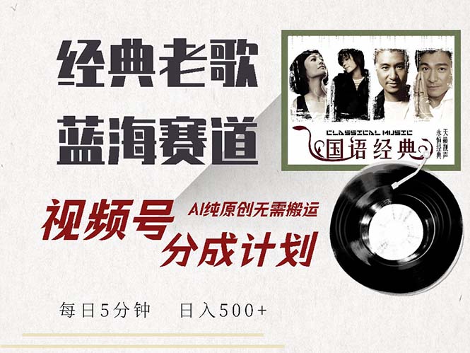 最新经典老歌赛道，视频号分成计划收益拿到手软，AI纯原创，无需搬运每…-百货大全