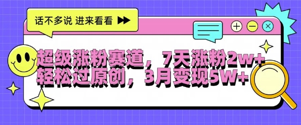 超级涨粉赛道，每天半小时，7天涨粉2W+，轻松过原创，三月变现5W+【揭秘】-百货大全