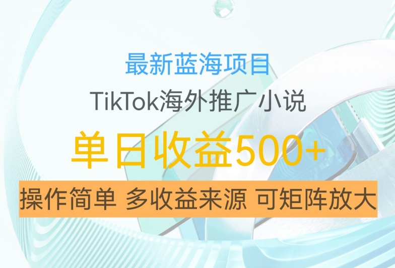 最新蓝海项目，利用tiktok海外推广小说赚钱佣金，简单易学，日入500+，可矩阵放大【揭秘】-百货大全