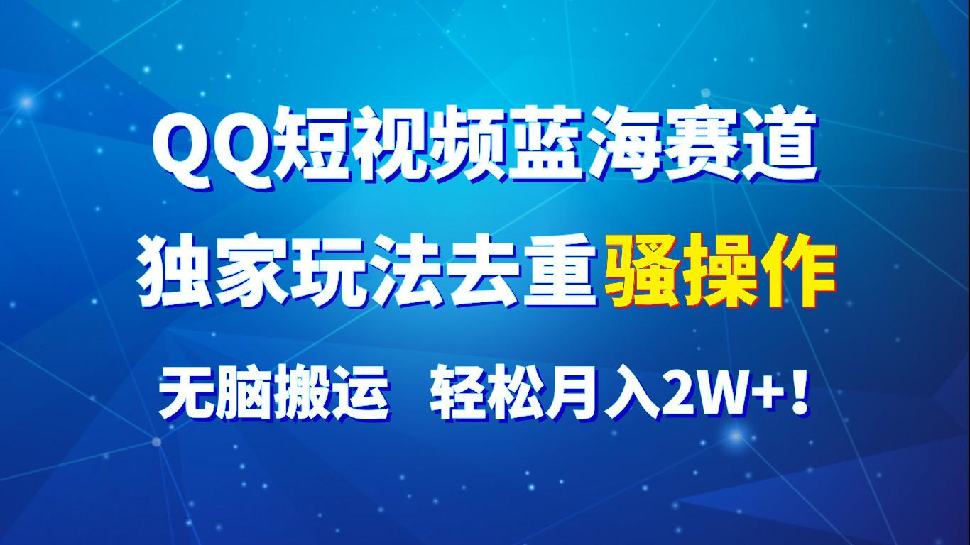 QQ短视频蓝海赛道，独家玩法去重骚操作，无脑搬运，轻松月入2W+！-百货大全