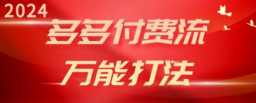 2024多多付费流万能打法、强付费起爆、流量逻辑、高转化、高投产【揭秘】-百货大全