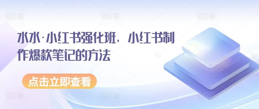 水水·小红书强化班，小红书制作爆款笔记的方法-百货大全