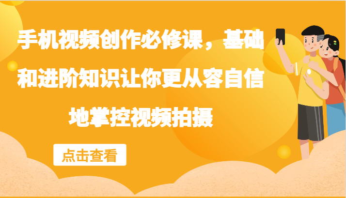 手机视频创作必修课，基础和进阶知识让你更从容自信地掌控视频拍摄-百货大全