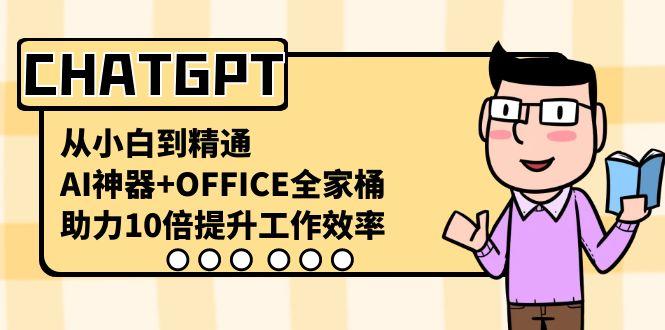 CHATGPT从小白到精通，助力10倍提升工作效率，AI神器+OFFICE全家桶-百货大全