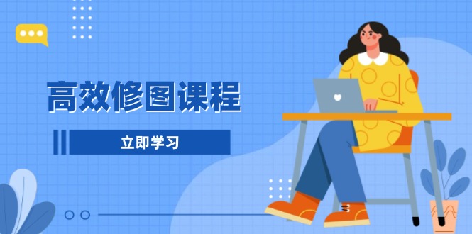 高效修图课程：教你后期处理图片，1分钟快修3分钟精修，提升修图效率-百货大全