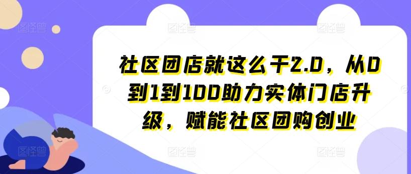 社区团店就这么干2.0，从0到1到100助力实体门店升级，赋能社区团购创业-百货大全
