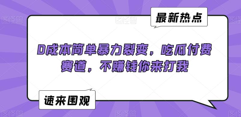 0成本简单暴力裂变，吃瓜付费赛道，不赚钱你来打我【揭秘】-百货大全