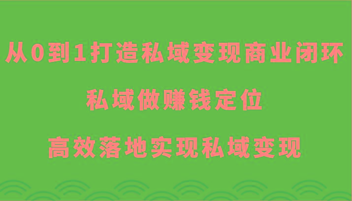 从0到1打造私域变现商业闭环-私域做赚钱定位，高效落地实现私域变现-百货大全