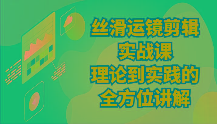 丝滑运镜剪辑实战课：理论到实践的全方位讲解(24节)-百货大全