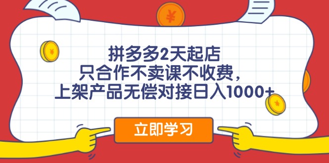 拼多多2天起店，只合作不卖课不收费，上架产品无偿对接日入1000+-百货大全