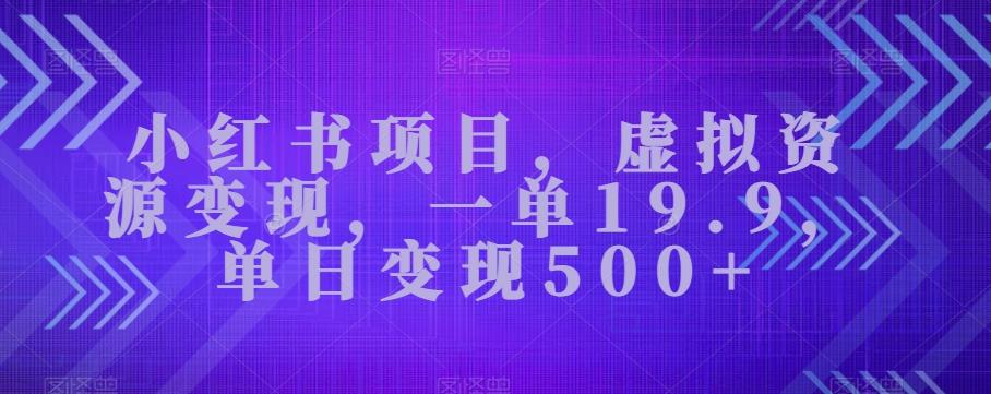 小红书项目，虚拟资源变现，一单19.9，单日变现500+-百货大全