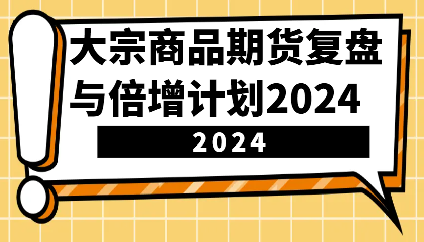 大宗商品期货，复盘与倍增计划2024(10节课)-百货大全