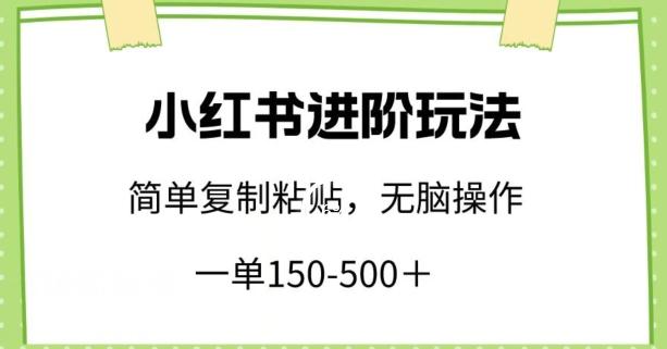 小红书进阶玩法，一单150-500+，简单复制粘贴，小白也能轻松上手【揭秘】-百货大全