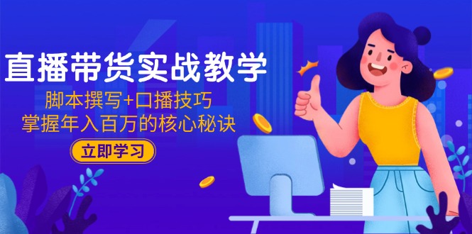 直播带货实战教学：脚本撰写+口播技巧，掌握年入百万的核心秘诀-百货大全