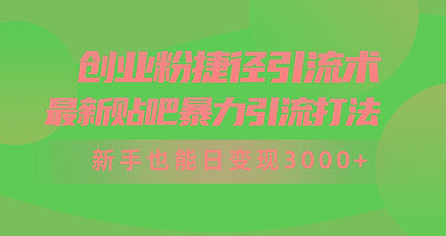 (10071期)创业粉捷径引流术，最新贴吧暴力引流打法，新手也能日变现3000+附赠全...-百货大全