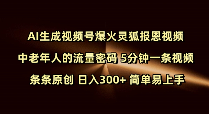 Ai生成视频号爆火灵狐报恩视频 中老年人的流量密码 5分钟一条视频 条条原创 日入300+ 简单易上手-百货大全