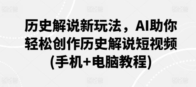 历史解说新玩法，AI助你轻松创作历史解说短视频(手机+电脑教程)-百货大全
