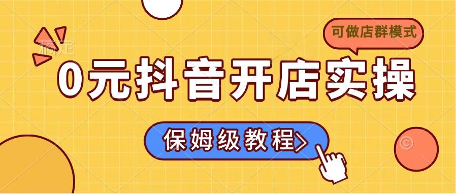 0元抖音开店实操，保姆级教程适合小白(可做店群模式-百货大全