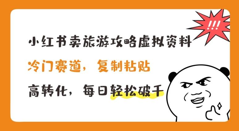 小红书卖旅游攻略虚拟资料，冷门赛道，复制粘贴，高转化，每日轻松破千【揭秘】-百货大全