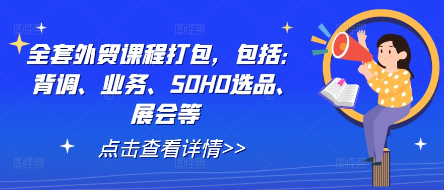 全套外贸课程打包，包括：背调、业务、SOHO选品、展会等-百货大全