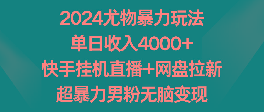 2024尤物暴力玩法 单日收入4000+快手挂机直播+网盘拉新 超暴力男粉无脑变现-百货大全
