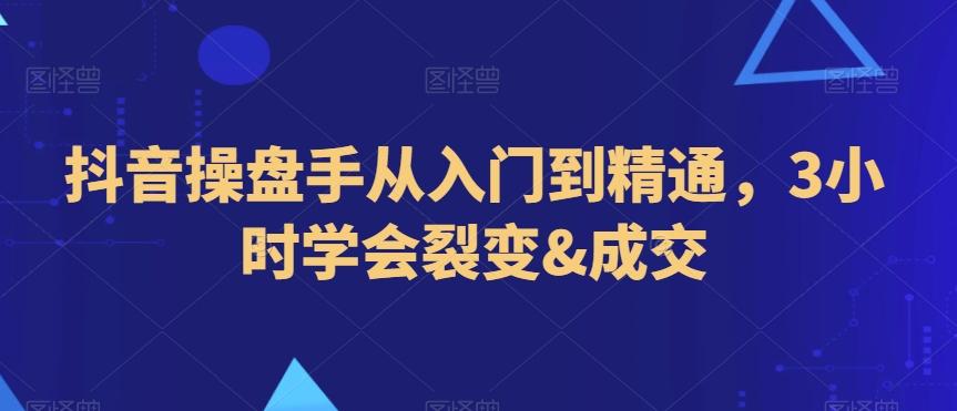 抖音操盘手从入门到精通，3小时学会裂变&成交-百货大全