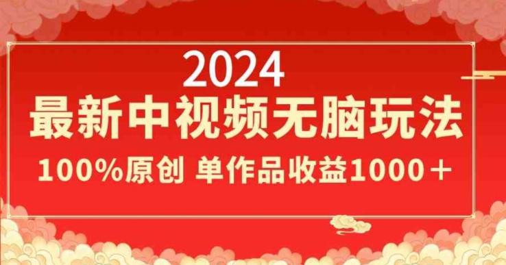 2024最新中视频无脑玩法，作品制作简单，100%原创，单作品收益1000＋【揭秘】-百货大全