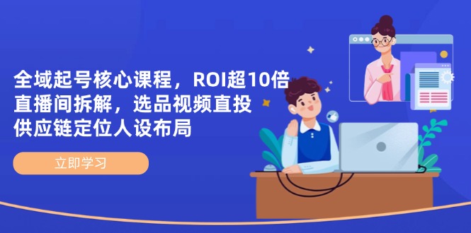 全域起号核心课程，ROI超10倍直播间拆解，选品直投，供应链定位人设布局-百货大全