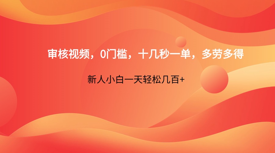 审核视频，0门槛，十几秒一单，多劳多得，新人小白一天轻松几百+-百货大全