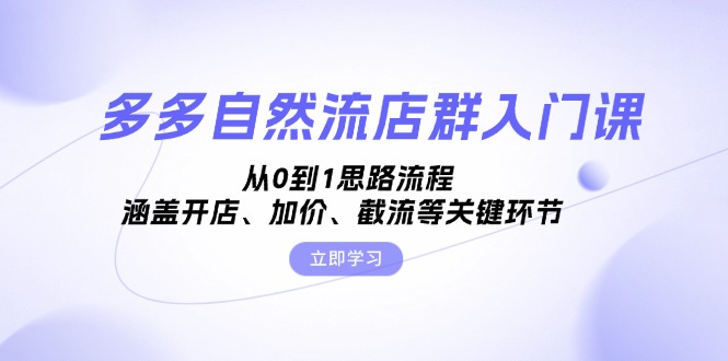 多多自然流店群入门课，从0到1思路流程，涵盖开店、加价、截流等关键环节-百货大全