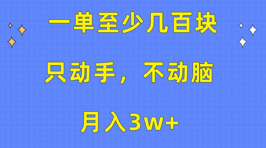 一单至少几百块，只动手不动脑，月入3w+。看完就能上手，保姆级教程-百货大全