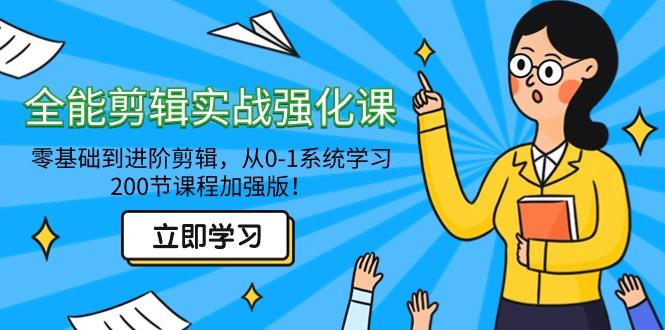 全能 剪辑实战强化课-零基础到进阶剪辑，从0-1系统学习，200节课程加强版！-百货大全