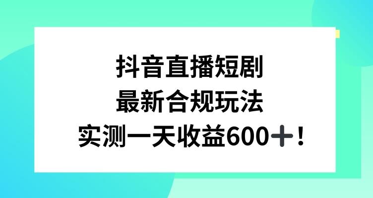 抖音直播短剧最新合规玩法，实测一天变现600+，教程+素材全解析【揭秘】-百货大全