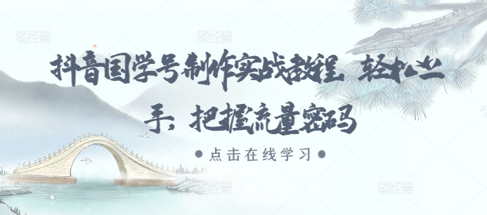 抖音国学号制作实战教程，轻松上手，把握流量密码-百货大全