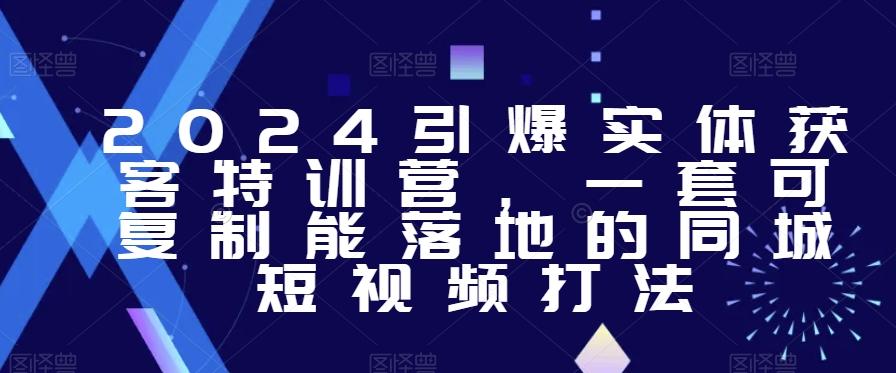 2024引爆实体获客特训营，​一套可复制能落地的同城短视频打法-百货大全
