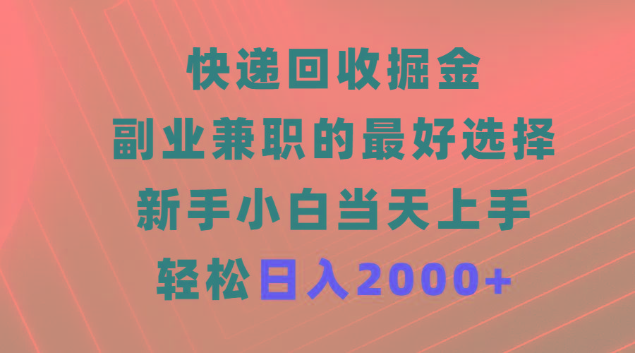 (9546期)快递回收掘金，副业兼职的最好选择，新手小白当天上手，轻松日入2000+-百货大全