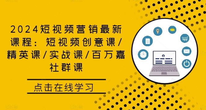 2024短视频营销最新课程：短视频创意课/精英课/实战课/百万嘉社群课-百货大全