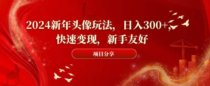 2024新年头像玩法，日入300+，快速变现，新手友好【揭秘】-百货大全
