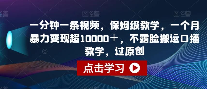 一分钟一条视频，保姆级教学，一个月暴力变现超10000＋，不露脸搬运口播教学，过原创-百货大全