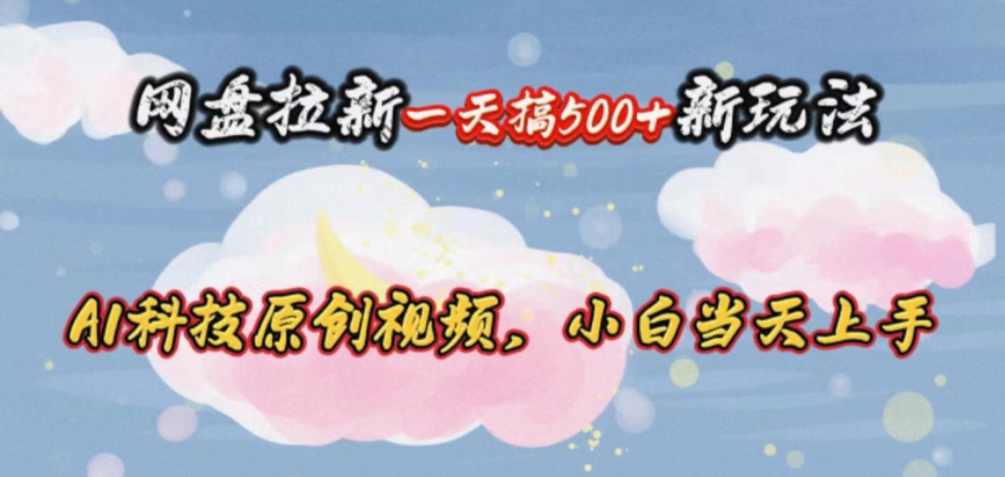 网盘拉新一天搞500新玩法，Ai科技原创视频，小白当天上手-百货大全