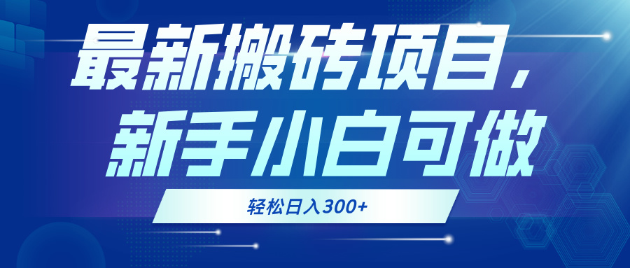 最新0门槛搬砖项目，新手小白可做，轻松日入300+-百货大全