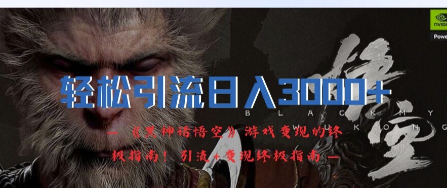 轻松引流日入3k，《黑神话悟空》游戏变现的终极指南!引流+变现终极指南-百货大全