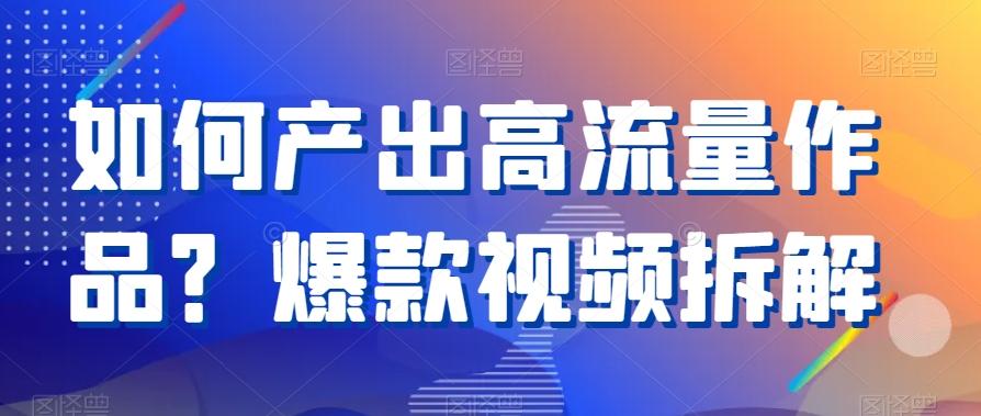 如何产出高流量作品？爆款视频拆解-百货大全