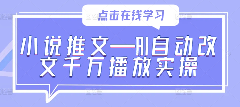 小说推文—AI自动改文千万播放实操-百货大全