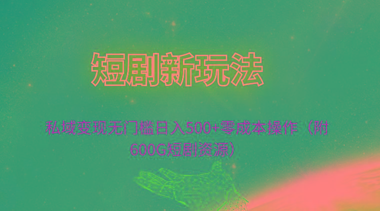(9894期)短剧新玩法，私域变现无门槛日入500+零成本操作(附600G短剧资源)-百货大全