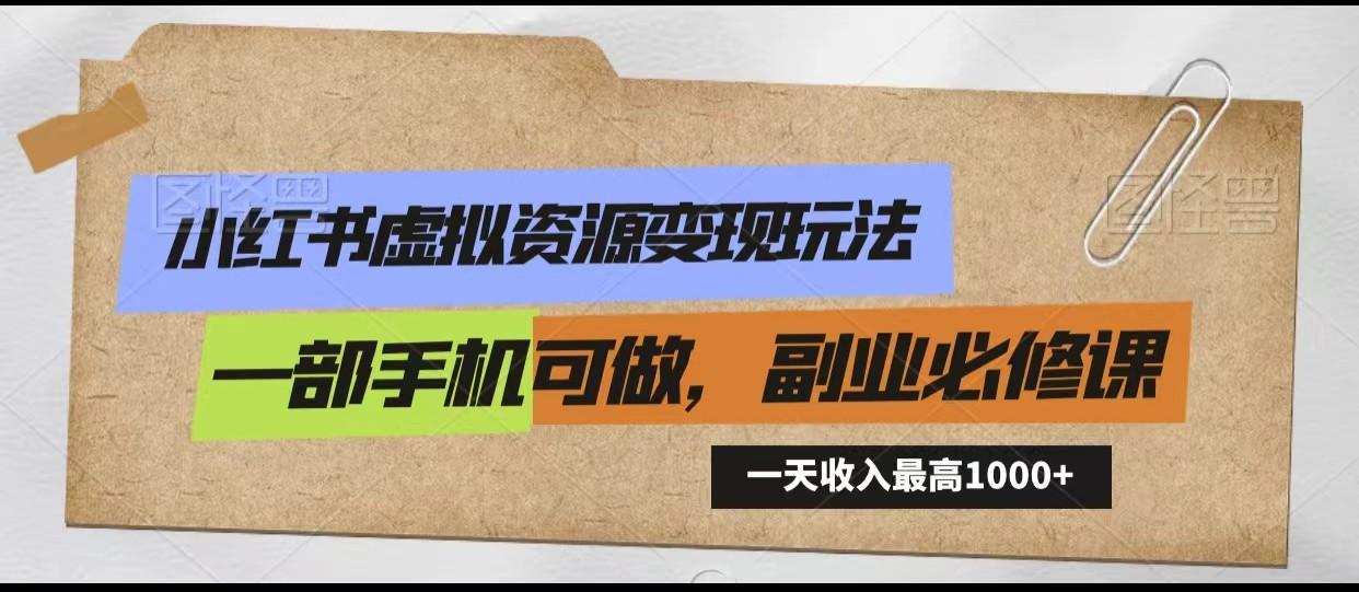 小红书虚拟资源变现玩法，一天最高收入1000+一部手机可做，新手必修课-百货大全